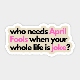 who needs april fools when your whole life is joke Sticker